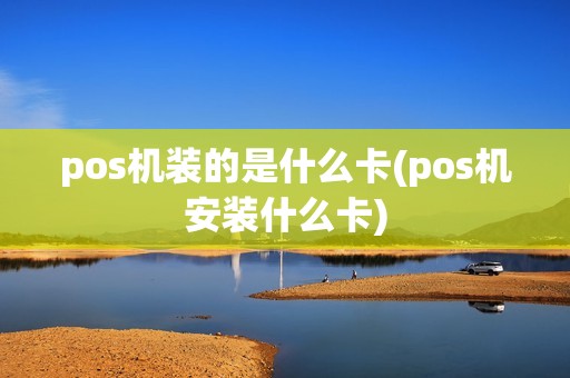 pos机装的是什么卡(pos机安装什么卡)