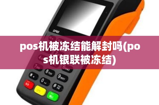 pos机被冻结能解封吗(pos机银联被冻结)