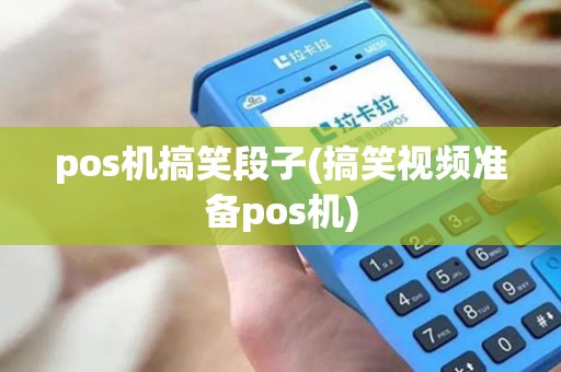 pos机搞笑段子(搞笑视频准备pos机)