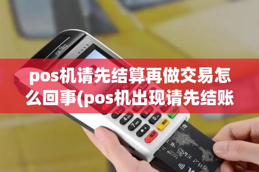 pos机请先结算再做交易怎么回事(pos机出现请先结账的提示)