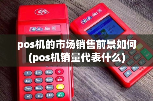 pos机的市场销售前景如何(pos机销量代表什么)
