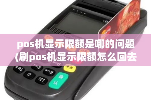 pos机显示限额是哪的问题(刷pos机显示限额怎么回去)