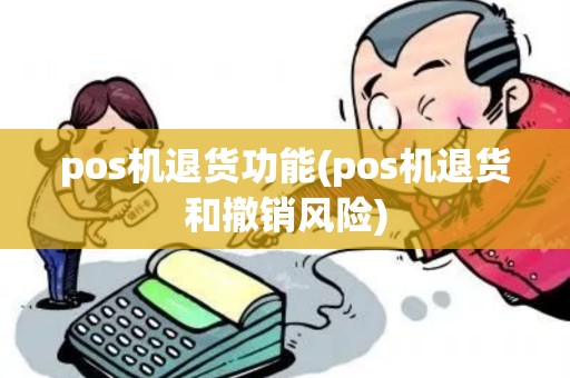 pos机退货功能(pos机退货和撤销风险)
