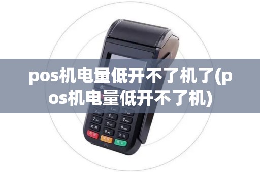 pos机电量低开不了机了(pos机电量低开不了机)