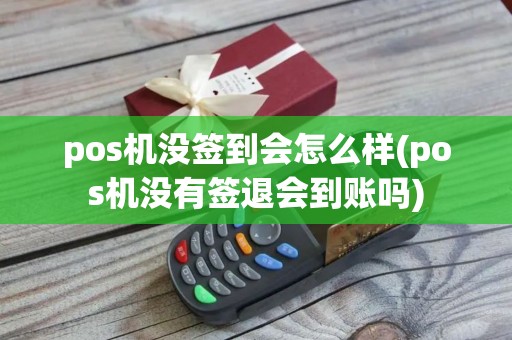 pos机没签到会怎么样(pos机没有签退会到账吗)