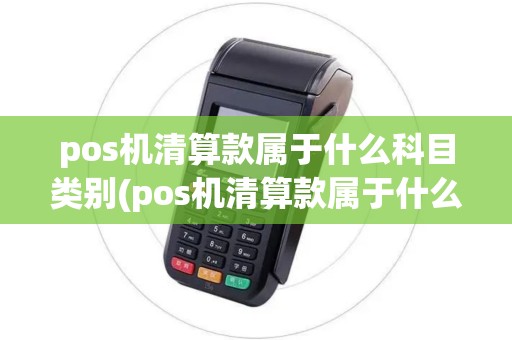 pos机清算款属于什么科目类别(pos机清算款属于什么科目)
