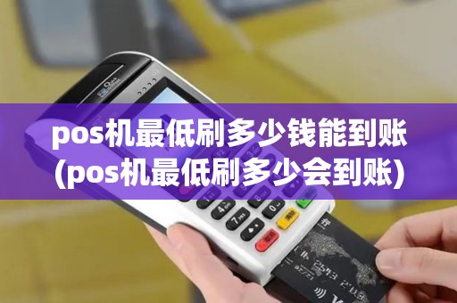 pos机最低刷多少钱能到账(pos机最低刷多少会到账)