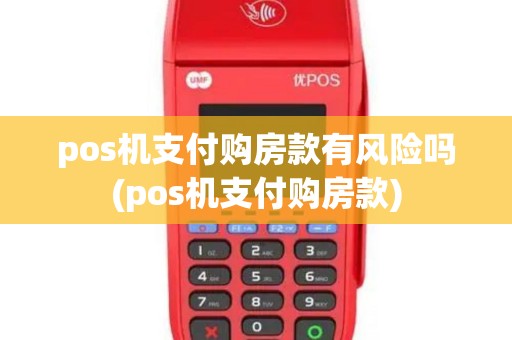 pos机支付购房款有风险吗(pos机支付购房款)