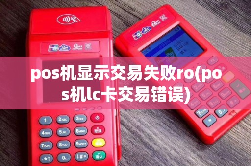 pos机显示交易失败ro(pos机lc卡交易错误)