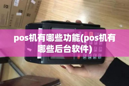 pos机有哪些功能(pos机有哪些后台软件)
