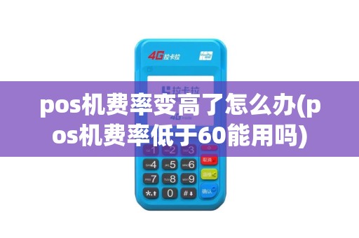 pos机费率变高了怎么办(pos机费率低于60能用吗)