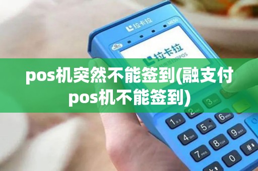 pos机突然不能签到(融支付pos机不能签到)