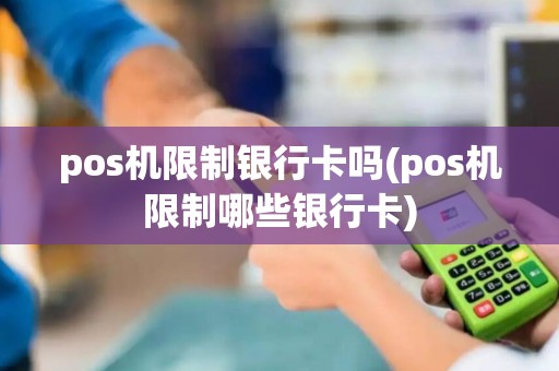 pos机限制银行卡吗(pos机限制哪些银行卡) pos机限制银行卡吗(pos机限制哪些银行卡)