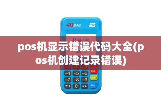 pos机显示错误代码大全(pos机创建记录错误) pos机显示错误代码大全(pos机创建记录错误)