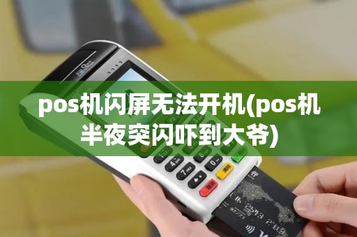 pos机闪屏无法开机(pos机半夜突闪吓到大爷)