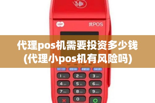 代理pos机需要投资多少钱(代理小pos机有风险吗)