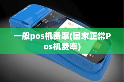 一般pos机费率(国家正常Pos机费率)