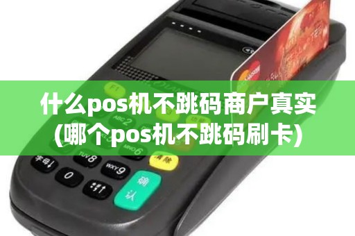 什么pos机不跳码商户真实(哪个pos机不跳码刷卡)