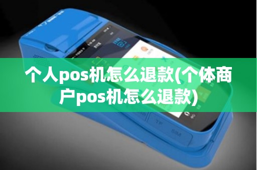 个人pos机怎么退款(个体商户pos机怎么退款)