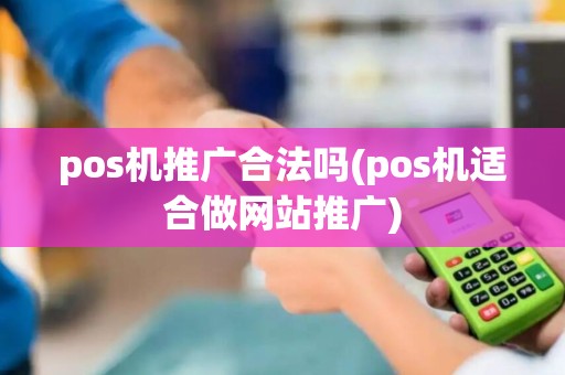 pos机推广合法吗(pos机适合做网站推广)