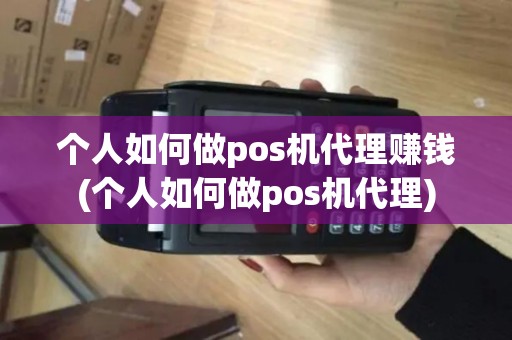 个人如何做pos机代理赚钱(个人如何做pos机代理)