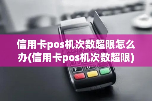 信用卡pos机次数超限怎么办(信用卡pos机次数超限) 信用卡pos机次数超限怎么办(信用卡pos机次数超限)