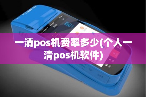 一清pos机费率多少(个人一清pos机软件) 一清pos机费率多少(个人一清pos机软件)