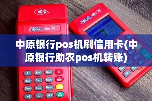 中原银行pos机刷信用卡(中原银行助农pos机转账) 中原银行pos机刷信用卡(中原银行助农pos机转账)