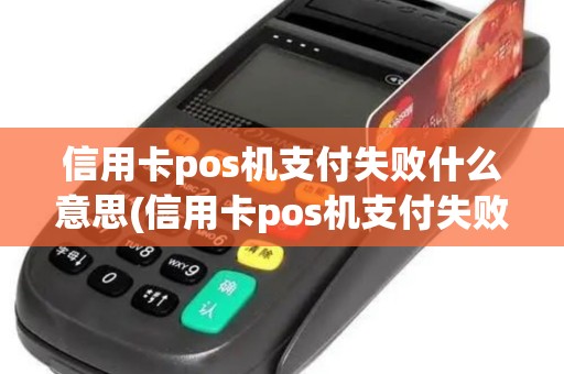 信用卡pos机支付失败什么意思(信用卡pos机支付失败) 信用卡pos机支付失败什么意思(信用卡pos机支付失败)