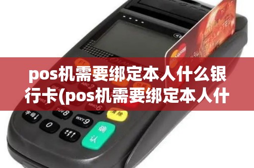 pos机需要绑定本人什么银行卡(pos机需要绑定本人什么)