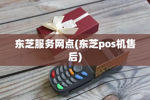 东芝服务网点(东芝pos机售后)