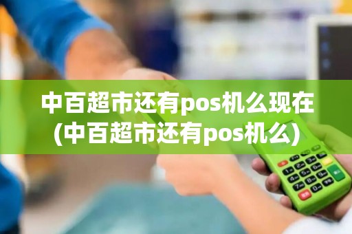 中百超市还有pos机么现在(中百超市还有pos机么)