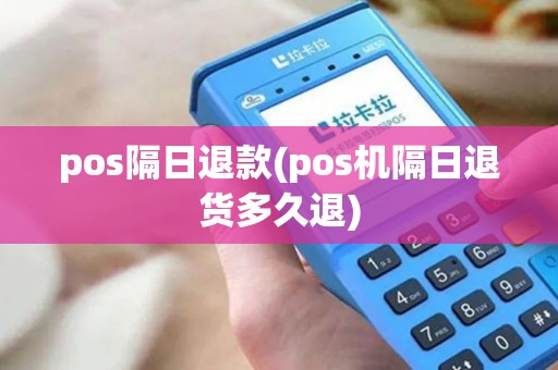 pos隔日退款(pos机隔日退货多久退)