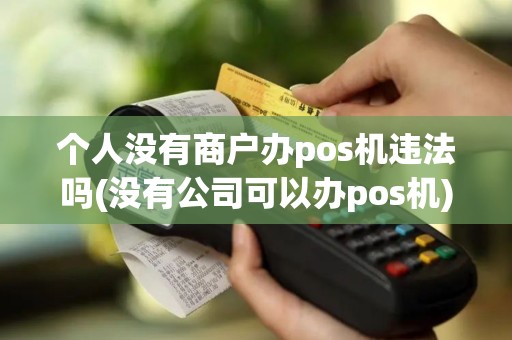 个人没有商户办pos机违法吗(没有公司可以办pos机) 个人没有商户办pos机违法吗(没有公司可以办pos机)