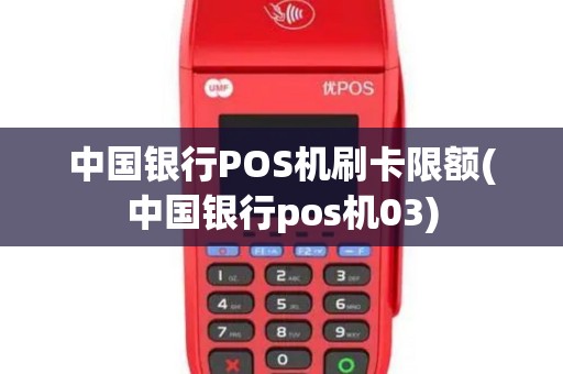 中国银行POS机刷卡限额(中国银行pos机03)