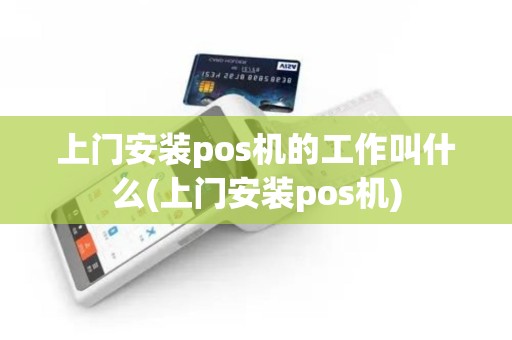 上门安装pos机的工作叫什么(上门安装pos机)