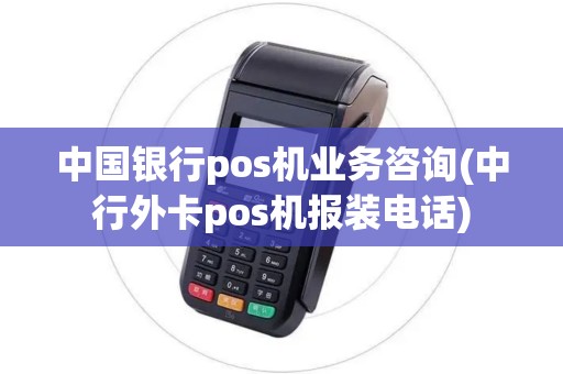 中国银行pos机业务咨询(中行外卡pos机报装电话)