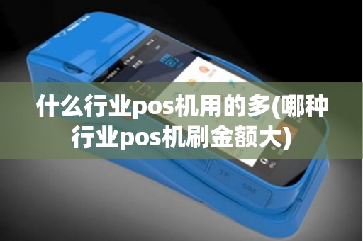 什么行业pos机用的多(哪种行业pos机刷金额大)