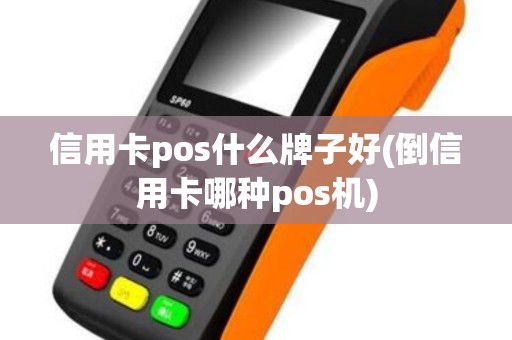 信用卡pos什么牌子好(倒信用卡哪种pos机)
