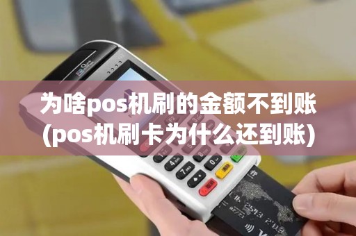 为啥pos机刷的金额不到账(pos机刷卡为什么还到账)