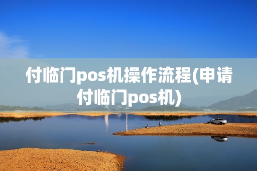 付临门pos机操作流程(申请付临门pos机)