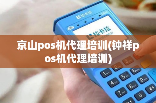 京山pos机代理培训(钟祥pos机代理培训)