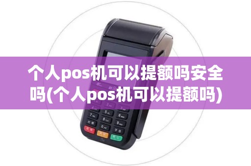 个人pos机可以提额吗安全吗(个人pos机可以提额吗) 个人pos机可以提额吗安全吗(个人pos机可以提额吗)