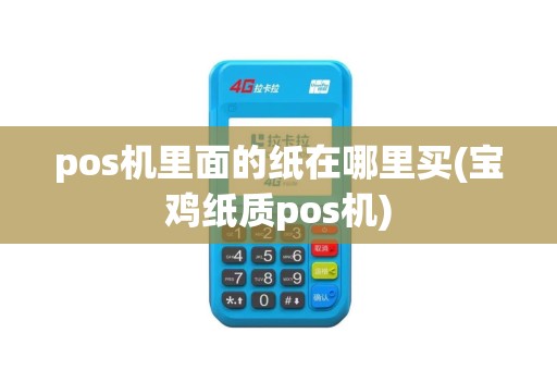 pos机里面的纸在哪里买(宝鸡纸质pos机)