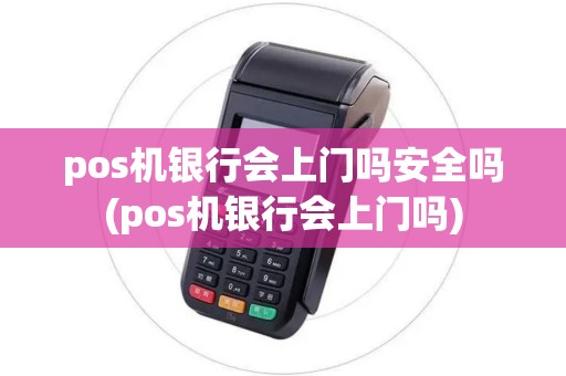 pos机银行会上门吗安全吗(pos机银行会上门吗) pos机银行会上门吗安全吗(pos机银行会上门吗)