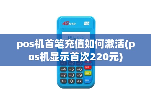 pos机首笔充值如何激活(pos机显示首次220元)