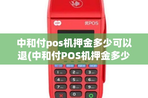 中和付pos机押金多少可以退(中和付POS机押金多少)