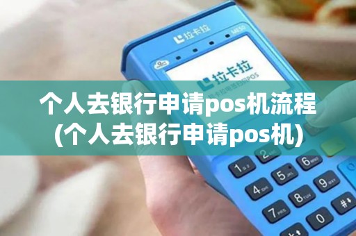 个人去银行申请pos机流程(个人去银行申请pos机) 个人去银行申请pos机流程(个人去银行申请pos机)