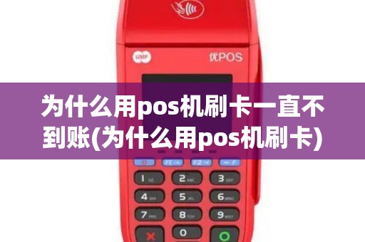 为什么用pos机刷卡一直不到账(为什么用pos机刷卡) 为什么用pos机刷卡一直不到账(为什么用pos机刷卡)