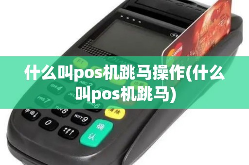 什么叫pos机跳马操作(什么叫pos机跳马)